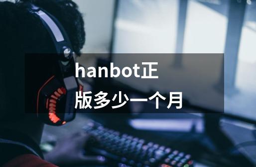 hanbot正版多少一个月-第1张-游戏资讯-智辉网络