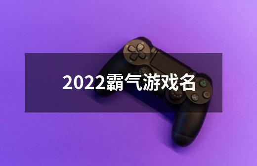 2022霸气游戏名-第1张-游戏资讯-智辉网络