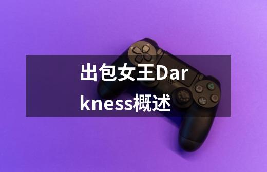 出包女王Darkness概述-第1张-游戏资讯-智辉网络