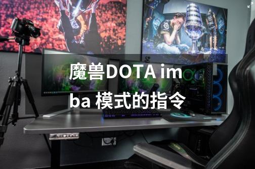 魔兽DOTA imba 模式的指令-第1张-游戏资讯-智辉网络