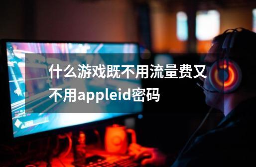 什么游戏既不用流量费又不用appleid密码-第1张-游戏资讯-智辉网络