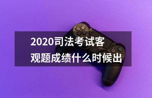 2020司法考试客观题成绩什么时候出-第1张-游戏资讯-智辉网络