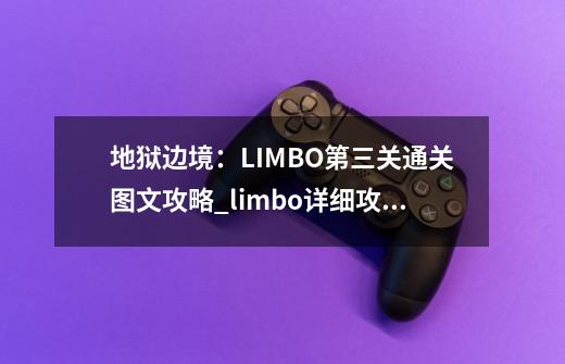 地狱边境：LIMBO第三关通关图文攻略_limbo详细攻略-第1张-游戏资讯-智辉网络