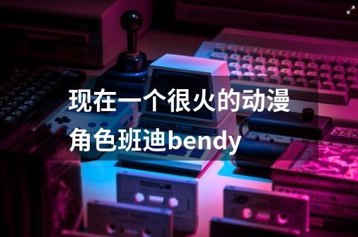 现在一个很火的动漫角色班迪bendy-第1张-游戏资讯-智辉网络