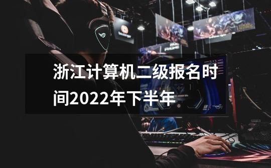 浙江计算机二级报名时间2022年下半年-第1张-游戏资讯-智辉网络