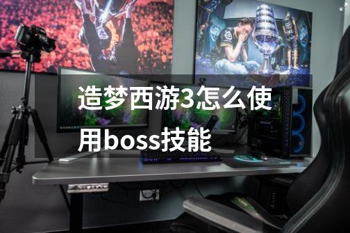 造梦西游3怎么使用boss技能-第1张-游戏资讯-智辉网络