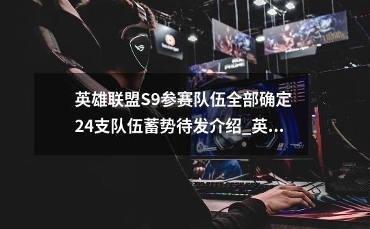 英雄联盟S9参赛队伍全部确定 24支队伍蓄势待发介绍_英雄联盟S9参赛队伍全部确定 24支队伍蓄势待发是什么-第1张-游戏资讯-智辉网络