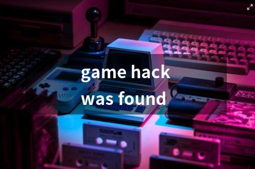 game hack was found-第1张-游戏资讯-智辉网络