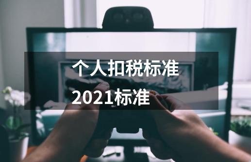 个人扣税标准2021标准-第1张-游戏资讯-智辉网络