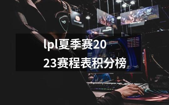 lpl夏季赛2023赛程表积分榜-第1张-游戏资讯-智辉网络