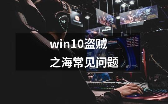 win10盗贼之海常见问题-第1张-游戏资讯-智辉网络