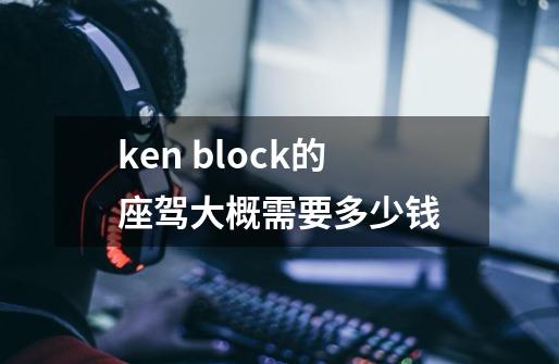 ken block的座驾大概需要多少钱-第1张-游戏资讯-智辉网络