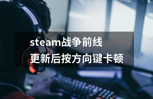 steam战争前线更新后按方向键卡顿-第1张-游戏资讯-智辉网络