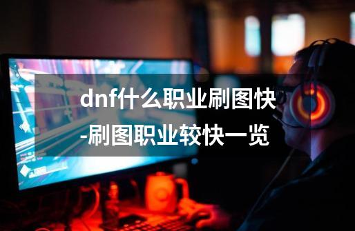 dnf什么职业刷图快-刷图职业较快一览-第1张-游戏资讯-智辉网络