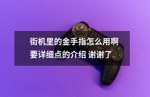 街机里的金手指怎么用啊 要详细点的介绍 谢谢了-第1张-游戏资讯-智辉网络