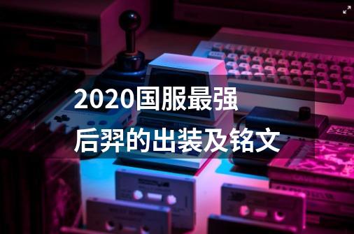 2020国服最强后羿的出装及铭文-第1张-游戏资讯-智辉网络