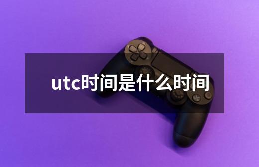 utc时间是什么时间-第1张-游戏资讯-智辉网络