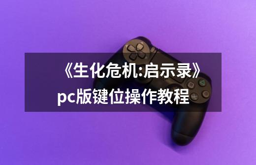 《生化危机:启示录》pc版键位操作教程-第1张-游戏资讯-智辉网络