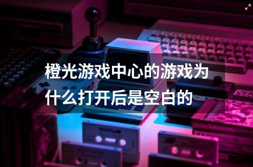 橙光游戏中心的游戏为什么打开后是空白的-第1张-游戏资讯-智辉网络