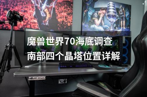 魔兽世界7.0海底调查南部四个晶塔位置详解-第1张-游戏资讯-智辉网络