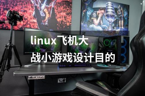 linux飞机大战小游戏设计目的-第1张-游戏资讯-智辉网络