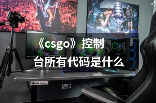 《csgo》控制台所有代码是什么-第1张-游戏资讯-智辉网络