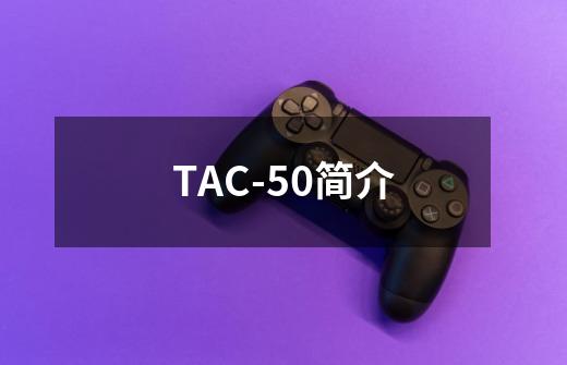 TAC-50简介-第1张-游戏资讯-智辉网络