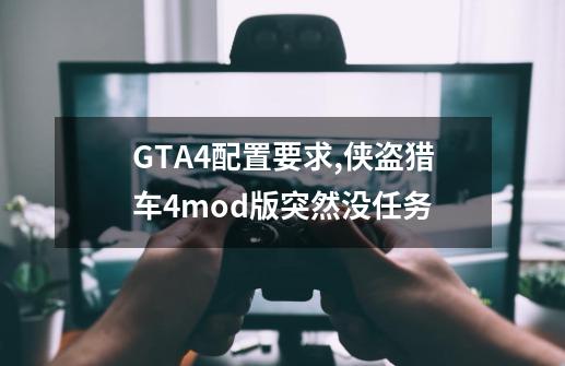 GTA4配置要求,侠盗猎车4mod版突然没任务-第1张-游戏资讯-智辉网络