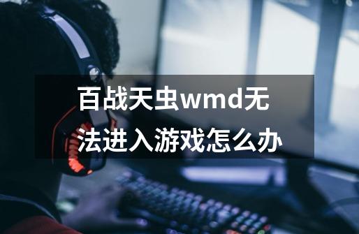 百战天虫wmd无法进入游戏怎么办-第1张-游戏资讯-智辉网络