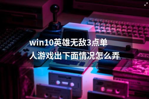 win10英雄无敌3点单人游戏出下面情况怎么弄-第1张-游戏资讯-智辉网络