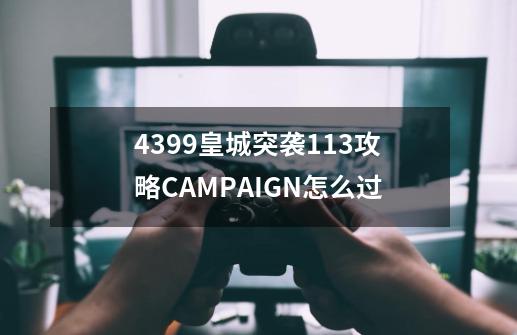 4399皇城突袭1.13攻略CAMPAIGN怎么过-第1张-游戏资讯-智辉网络