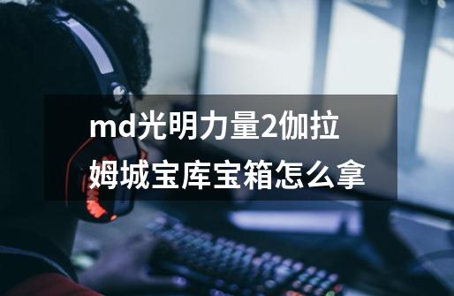 md光明力量2伽拉姆城宝库宝箱怎么拿-第1张-游戏资讯-智辉网络