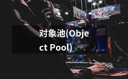 对象池(Object Pool)-第1张-游戏资讯-智辉网络