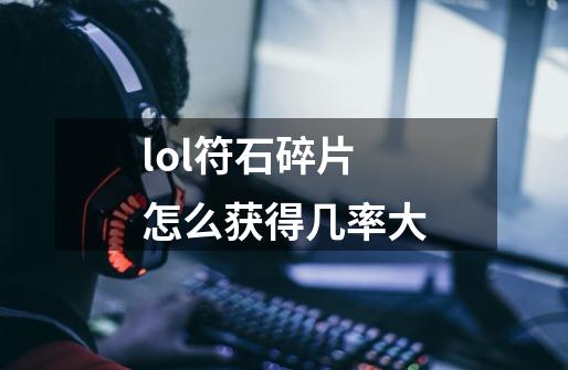 lol符石碎片怎么获得几率大-第1张-游戏资讯-智辉网络