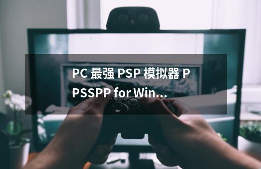 PC 最强 PSP 模拟器 PPSSPP for Windows 1.6.3 中文多语免费版-第1张-游戏资讯-智辉网络