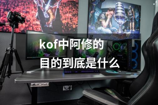 kof中阿修的目的到底是什么-第1张-游戏资讯-智辉网络