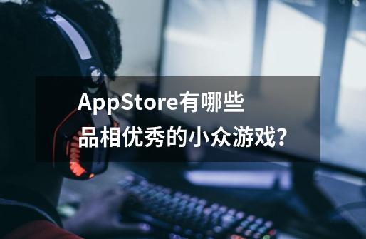 AppStore有哪些品相优秀的小众游戏？-第1张-游戏资讯-智辉网络