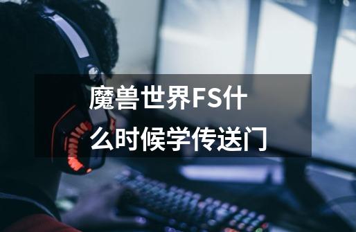 魔兽世界FS什么时候学传送门-第1张-游戏资讯-智辉网络