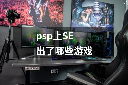 psp上SE出了哪些游戏-第1张-游戏资讯-智辉网络