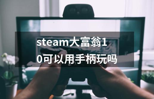 steam大富翁10可以用手柄玩吗-第1张-游戏资讯-智辉网络