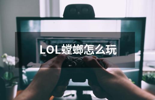 LOL螳螂怎么玩-第1张-游戏资讯-智辉网络