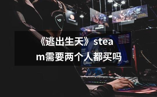 《逃出生天》steam需要两个人都买吗-第1张-游戏资讯-智辉网络