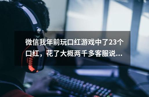 微信我年前玩口红游戏中了23个口红，花了大概两千多客服说初八发货，现在网页也打不开了报警警察会管吗-第1张-游戏资讯-智辉网络