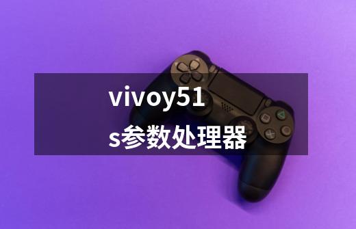 vivoy51s参数处理器-第1张-游戏资讯-智辉网络