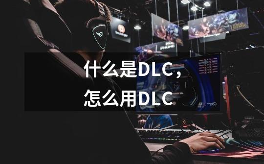 什么是DLC，怎么用DLC-第1张-游戏资讯-智辉网络