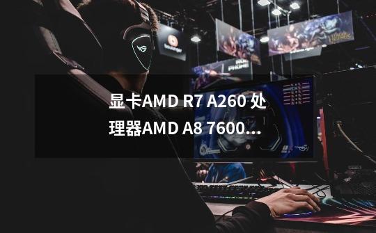 显卡AMD R7 A260 处理器AMD A8 7600 内存8G 玩使命召唤9黑色行动2能开什么-第1张-游戏资讯-智辉网络