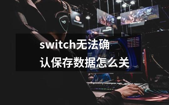 switch无法确认保存数据怎么关-第1张-游戏资讯-智辉网络