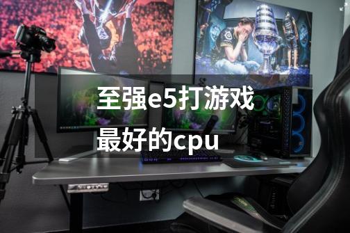 至强e5打游戏最好的cpu-第1张-游戏资讯-智辉网络