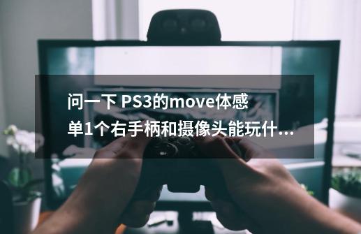 问一下 PS3的move体感 单1个右手柄和摄像头能玩什么。-第1张-游戏资讯-智辉网络