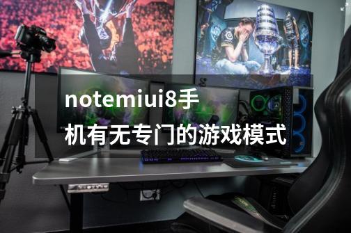 notemiui8手机有无专门的游戏模式-第1张-游戏资讯-智辉网络